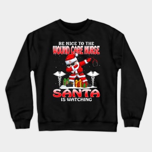 Be Nice To The Wound Care Nurse Santa is Watching Crewneck Sweatshirt